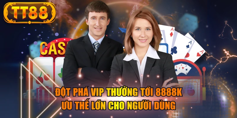 Đột Phá VIP Thưởng Tới 8888K - Ưu Thế Lớn Cho Người Dùng