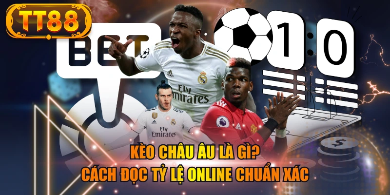 Kèo Châu Âu Là Gì? Cách Đọc Tỷ Lệ Online Chuẩn Xác
